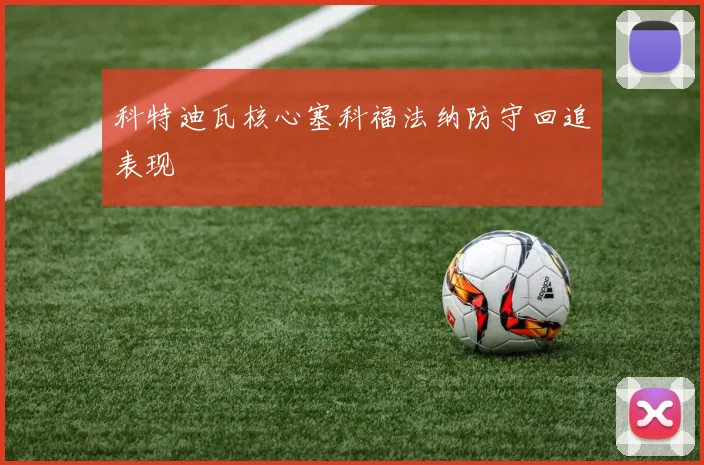 科特迪瓦核心塞科福法纳防守回追表现