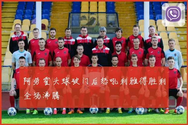 阿劳霍头球破门后怒吼利雅得胜利全场沸腾