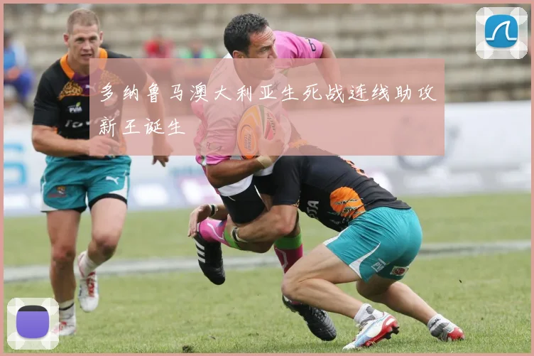 多纳鲁马澳大利亚生死战连线助攻新王诞生