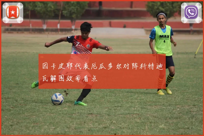 因卡皮耶代表厄瓜多尔对阵科特迪瓦解围效率看点