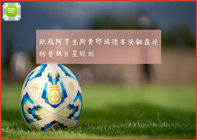 欧冠阿贾克斯费耶诺德客场翻盘逆转晋级巨星时刻