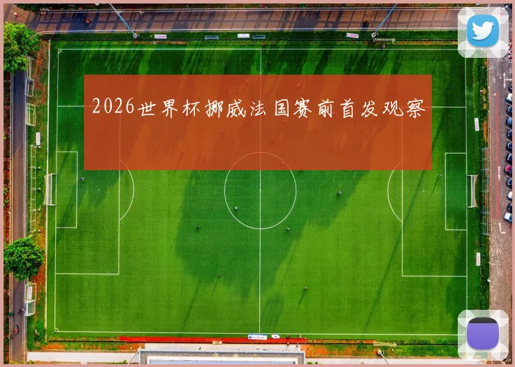 2026世界杯挪威法国赛前首发观察