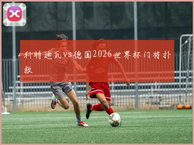 科特迪瓦vs德国2026世界杯门将扑救