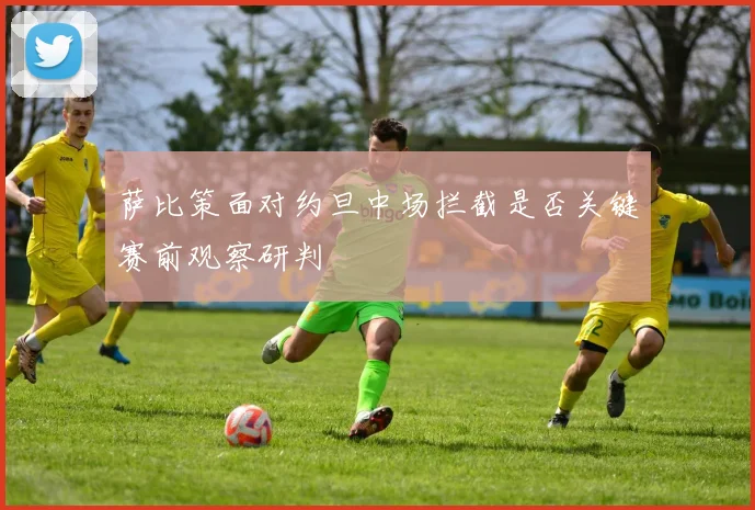 萨比策面对约旦中场拦截是否关键赛前观察研判
