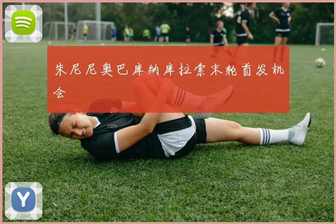 朱尼尼奥巴库纳库拉索末轮首发机会