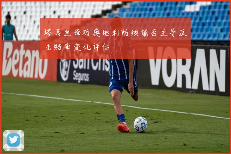 塔马里面对奥地利防线能否主导反击赔率变化评估