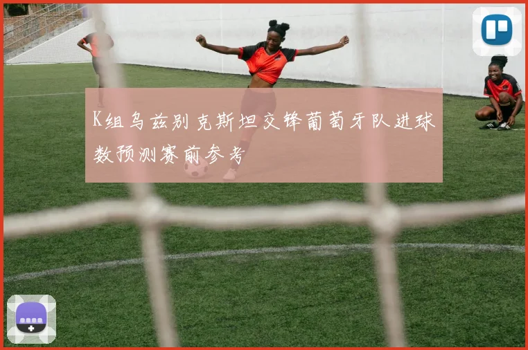 K组乌兹别克斯坦交锋葡萄牙队进球数预测赛前参考