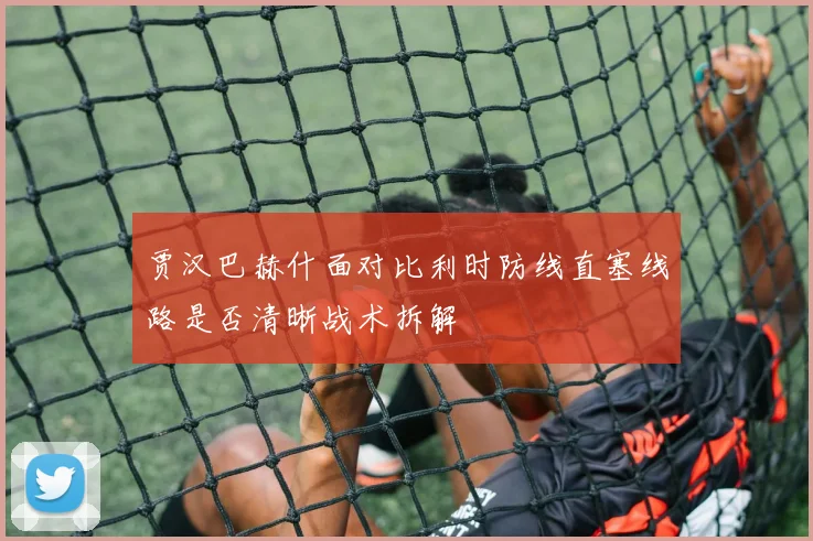 贾汉巴赫什面对比利时防线直塞线路是否清晰战术拆解