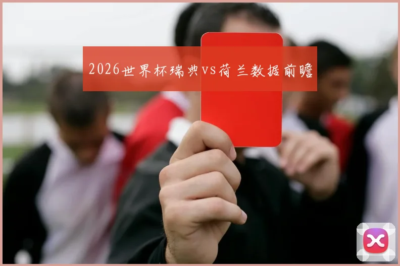2026世界杯瑞典vs荷兰数据前瞻