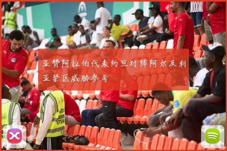 亚赞阿拉伯代表约旦对阵阿尔及利亚禁区威胁参考