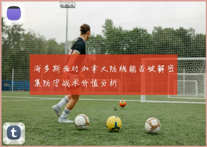 海多斯面对加拿大防线能否破解密集防守战术价值分析