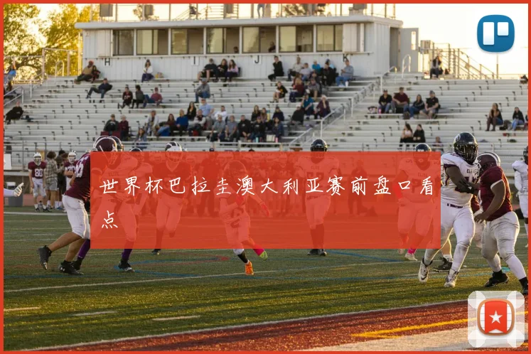 世界杯巴拉圭澳大利亚赛前盘口看点