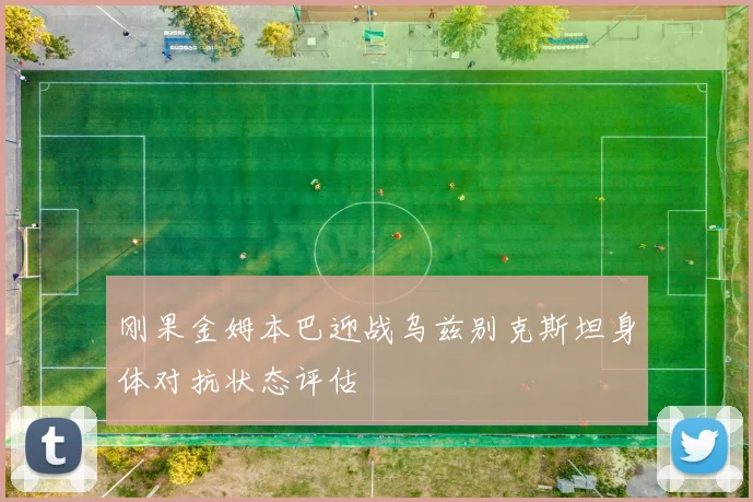 刚果金姆本巴迎战乌兹别克斯坦身体对抗状态评估