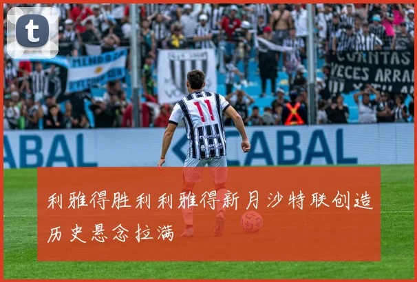 利雅得胜利利雅得新月沙特联创造历史悬念拉满