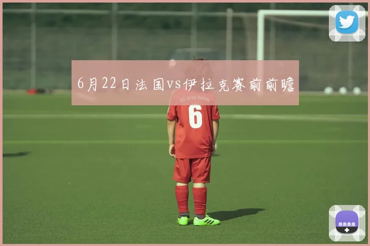 6月22日法国vs伊拉克赛前前瞻