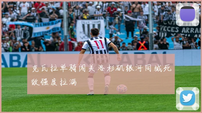 克瓦拉单骑闯关洛杉矶银河同城死敌强度拉满
