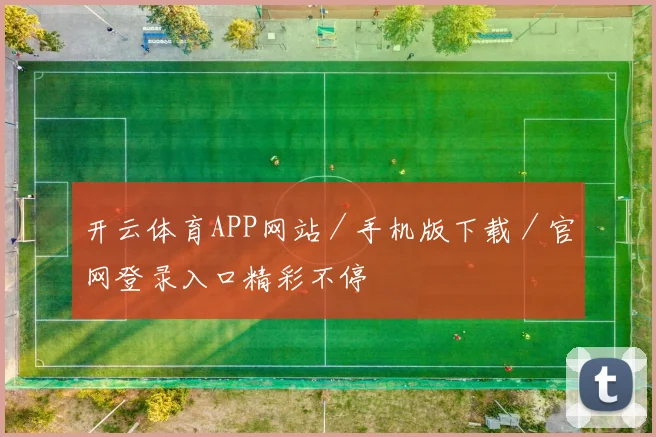 开云体育APP网站／手机版下载／官网登录入口精彩不停