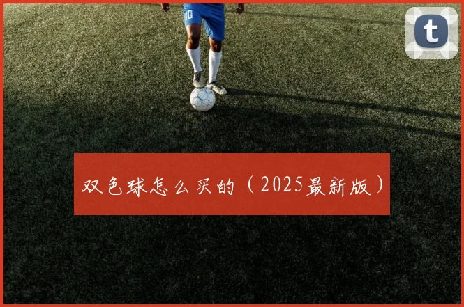 双色球怎么买的（2025最新版）