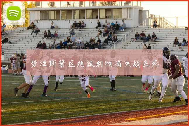 努涅斯禁区绝技利物浦决战生死