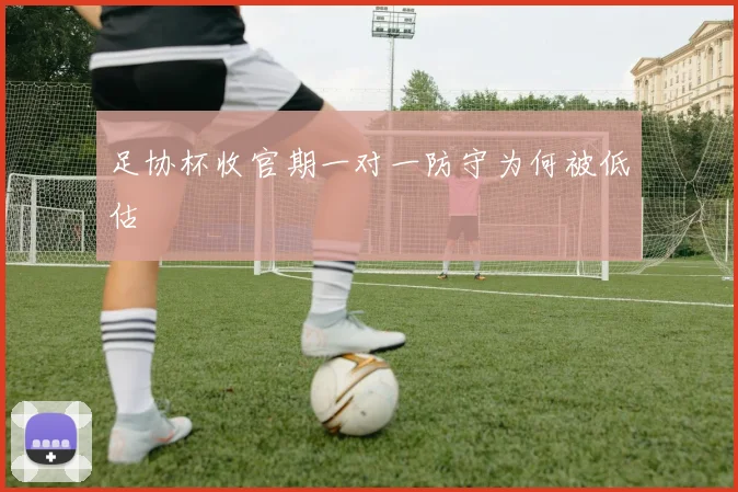 足协杯收官期一对一防守为何被低估