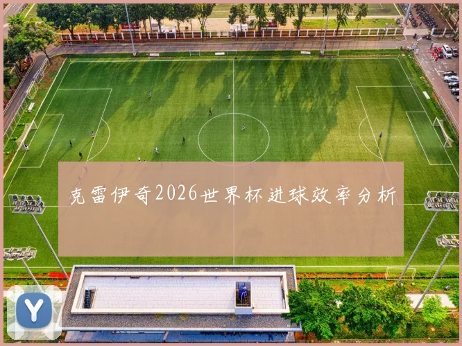 克雷伊奇2026世界杯进球效率分析