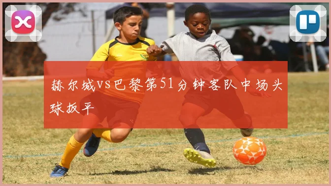 赫尔城vs巴黎第51分钟客队中场头球扳平