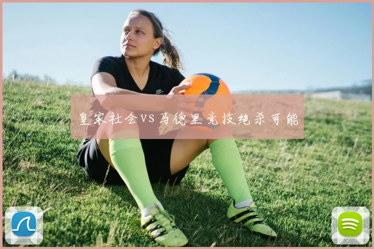 皇家社会vs马德里竞技绝杀可能