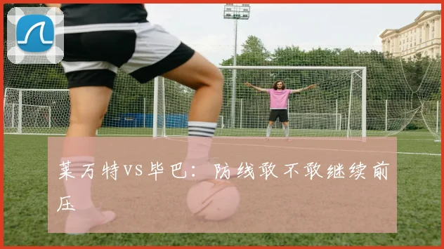 莱万特vs毕巴:防线敢不敢继续前压