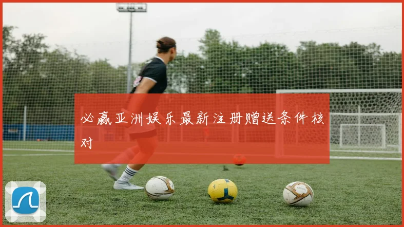 必赢亚洲娱乐最新注册赠送条件核对