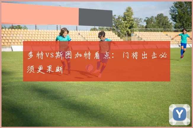 多特vs斯图加特看点:门将出击必须更果断