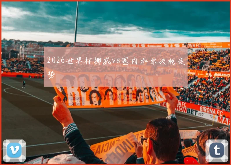 2026世界杯挪威vs塞内加尔次轮走势